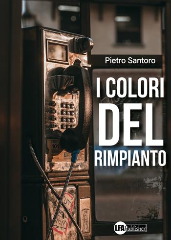 I colori del rimpianto - Pietro Santoro - Libro LFA Publisher 2023 | Libraccio.it