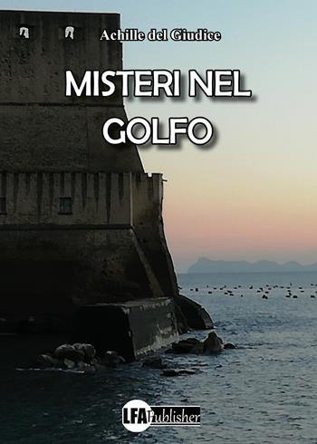 Misteri nel golfo - Achille Del Giudice - Libro LFA Publisher 2023 | Libraccio.it
