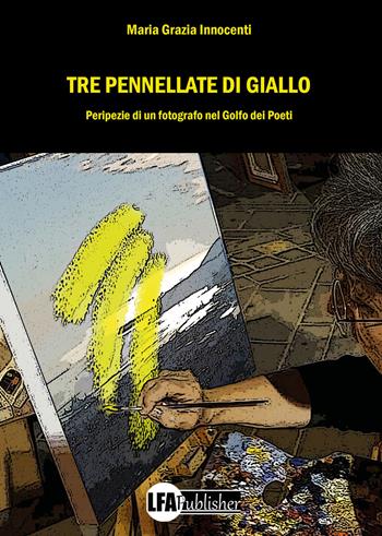 Tre pennellate di giallo - Maria Grazia Innocenti - Libro LFA Publisher 2023 | Libraccio.it