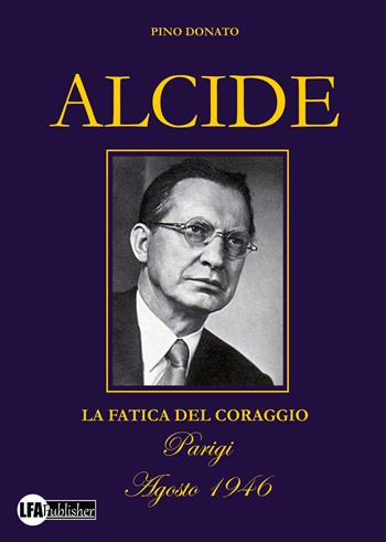 Alcide. La fatica del coraggio - Pino Donato - Libro LFA Publisher 2023 | Libraccio.it