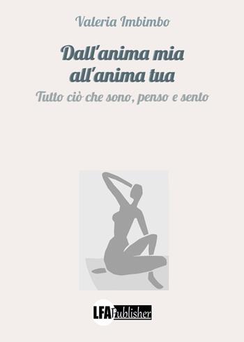 Dall'anima mia all'anima tua. Tutto ciò che sono, penso e sento - Valeria Imbimbo - Libro LFA Publisher 2023 | Libraccio.it