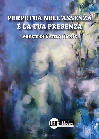 Perpetua nell'assenza è la tua presenza - Carlo Onnis - Libro LFA Publisher 2023 | Libraccio.it