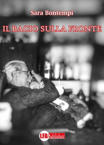 Il bacio sulla fronte - Sara Bontempi - Libro LFA Publisher 2023 | Libraccio.it