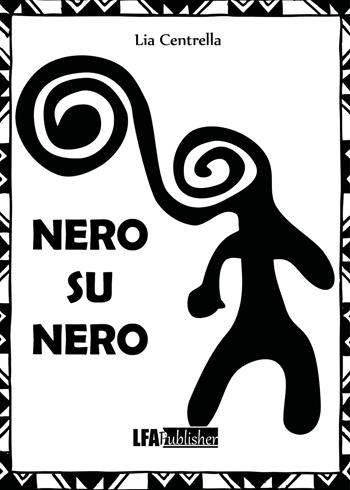 Nero su nero - Lia Centrella - Libro LFA Publisher 2023 | Libraccio.it