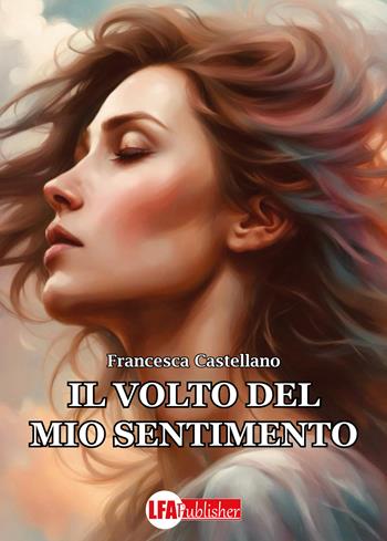 Il volto del mio sentimento - Francesca Castellano - Libro LFA Publisher 2023 | Libraccio.it