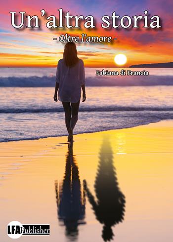 Un'altra storia. Oltre l'amore - Fabiola Di Francia - Libro LFA Publisher 2023 | Libraccio.it
