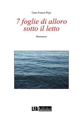 7 foglie di alloro sotto il letto - Gian Franco Pepe - Libro LFA Publisher 2024 | Libraccio.it