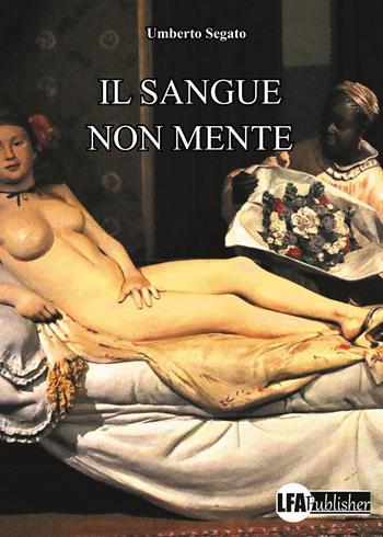 Il sangue non mente - Umberto Segato - Libro LFA Publisher 2024 | Libraccio.it