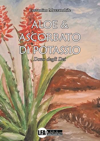 Aloe & ascorbato di potassio. Dono degli Dei - Mazzanobile Costantino - Libro LFA Publisher 2024 | Libraccio.it