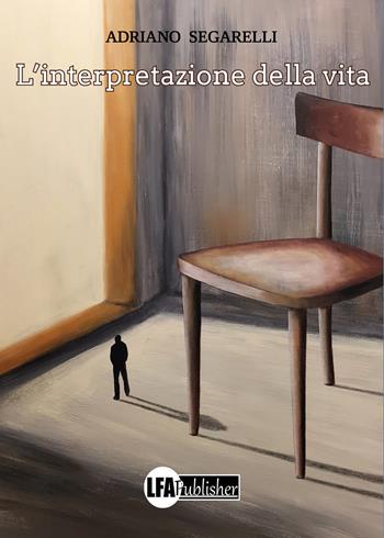 L'interpretazione della vita - Adriano Segarelli - Libro LFA Publisher 2024 | Libraccio.it