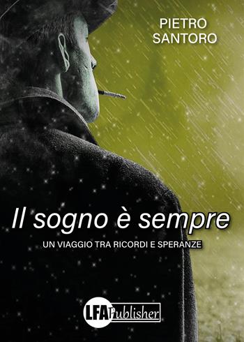 Il sogno è sempre. Un viaggio tra ricordi e speranze - Pietro Santoro - Libro LFA Publisher 2024 | Libraccio.it