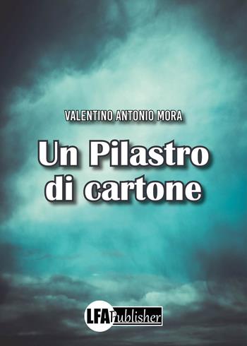 Un pilastro di cartone - Valentino Antonio Mora - Libro LFA Publisher 2024 | Libraccio.it