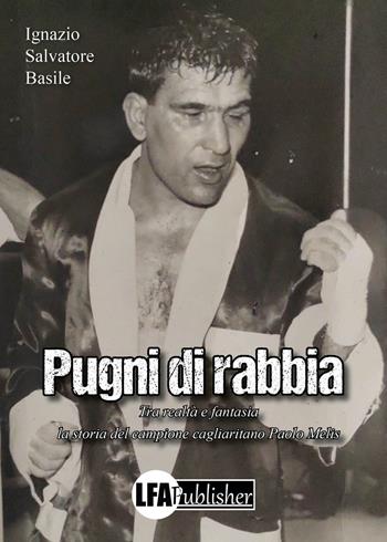 Pugni di rabbia. Tra realtà e fantasia la storia del campione cagliaritano Paolo Melis - Ignazio Salvatore Basile - Libro LFA Publisher 2024 | Libraccio.it