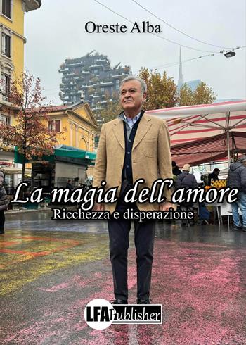 La magia dell'amore. Ricchezza e disperazione - Oreste Alba - Libro LFA Publisher 2024 | Libraccio.it