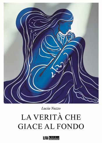 La verità che giace al fondo - Lucia Nuzzo - Libro LFA Publisher 2025 | Libraccio.it