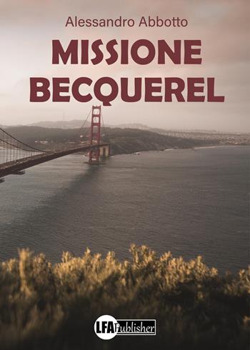 Missione Becquerel - Alessandro Abbotto - Libro LFA Publisher 2025 | Libraccio.it