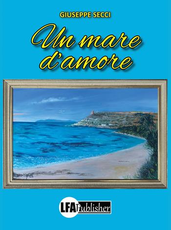 Un mare d'amore - Giuseppe Secci - Libro LFA Publisher 2025 | Libraccio.it