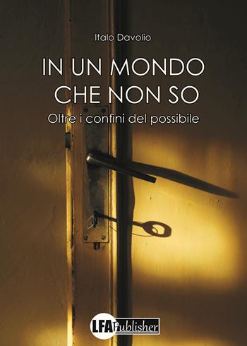 In un mondo che non so. Oltre i confini del possibile - Italo Davolio - Libro LFA Publisher 2025 | Libraccio.it