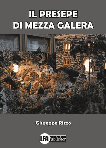 Il Presepe di Mezza Galera - Giuseppe Rizzo - Libro LFA Publisher 2025 | Libraccio.it