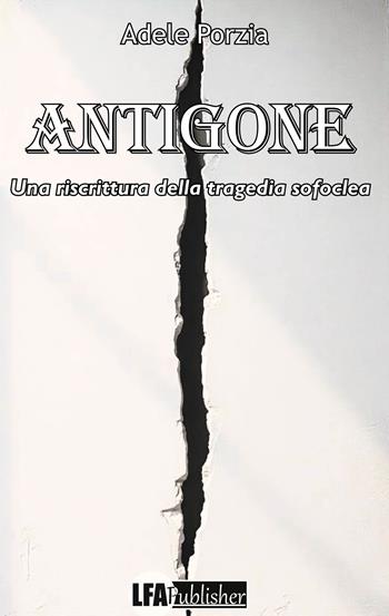 Antigone. Una riscrittura della tragedia Sofoclea - Adele Porzia - Libro LFA Publisher 2025 | Libraccio.it
