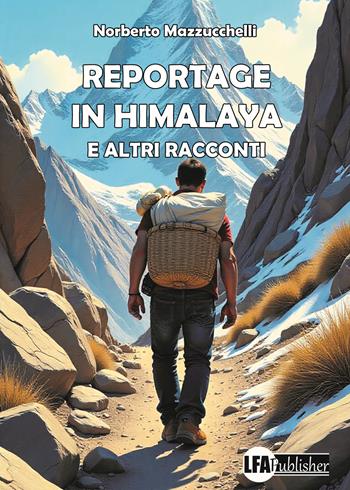 Reportage in Himalaya e altri racconti - Norberto Mazzucchelli - Libro LFA Publisher 2025 | Libraccio.it