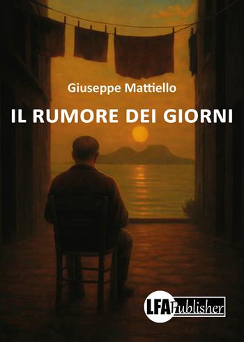 Il rumore dei giorni - Giuseppe Mattiello - Libro LFA Publisher 2026 | Libraccio.it