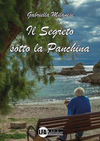 Il segreto sotto la panchina - Gabriella Milanese - Libro LFA Publisher 2026 | Libraccio.it