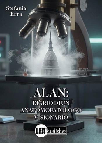 Alan: diario di un anatomopatologo visonario - Stefania Erra - Libro LFA Publisher 2026 | Libraccio.it
