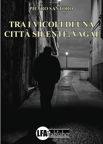 Tra i vicoli di una città silente, vagai - Pietro Santoro - Libro LFA Publisher 2026 | Libraccio.it