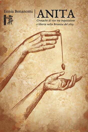 Anita. Cronache di vite tra inquisizione e libertà nella Brianza del 1629 - Ilenia Bonanomi - Libro Eretica 2018 | Libraccio.it