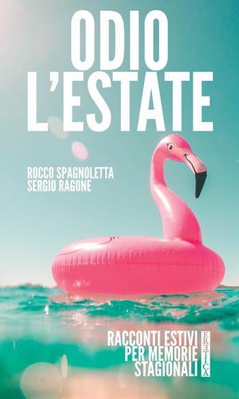 Odio l'estate. Racconti estivi per memorie stagionali - Rocco Spagnoletta, Sergio Ragone - Libro Eretica 2018 | Libraccio.it
