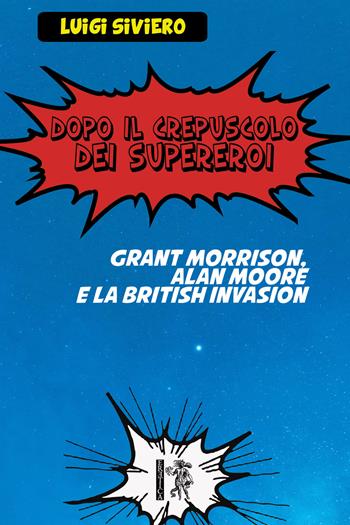 Dopo il crepuscolo dei supereroi. Grant Morrison, Alan Moore e la British Invasion - Luigi Siviero - Libro Eretica 2018 | Libraccio.it