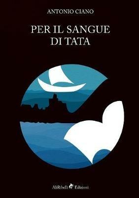 Per il sangue di Tata - Antonio Ciano - Libro Ali Ribelli Edizioni 2018 | Libraccio.it