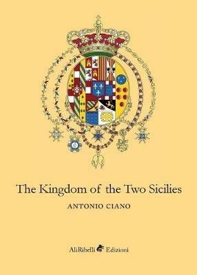 Kingdom of the Two Sicilies - Antonio Ciano - Libro Ali Ribelli Edizioni 2018 | Libraccio.it