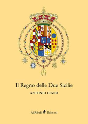 Il Regno delle Due Sicilie - Antonio Ciano - Libro Ali Ribelli Edizioni 2018 | Libraccio.it
