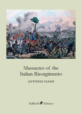 Massacres of the italian Risorgimento - Antonio Ciano - Libro Ali Ribelli Edizioni 2018 | Libraccio.it