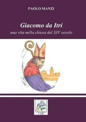 Giacomo da Itri. Una vita nella chiesa del XIV secolo - Paolo Manzi - Libro Ali Ribelli Edizioni 2018 | Libraccio.it