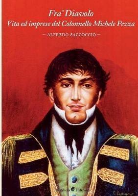 Fra' Diavolo. Vita ed imprese del colonnello Michele Pezza - Alfredo Saccoccio - Libro Ali Ribelli Edizioni 2018 | Libraccio.it