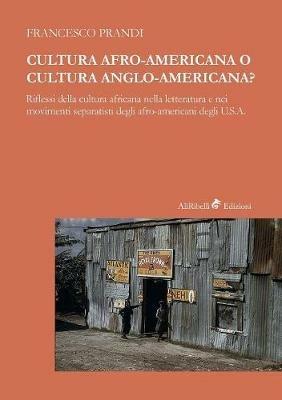 Cultura afro-americana o cultura anglo-americana? Riflessi della cultura africana nella letteratura e nei movimenti separatisti degli afro-americani degli U.S.A. - Francesco Prandi - Libro Ali Ribelli Edizioni 2018 | Libraccio.it