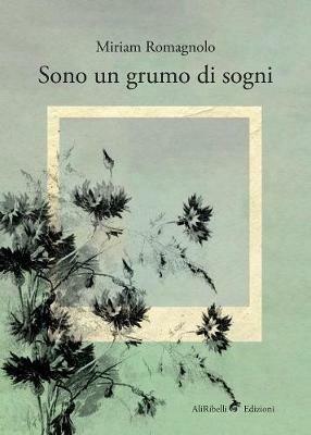 Sono un grumo di sogni - Miriam Romagnolo - Libro Ali Ribelli Edizioni 2018 | Libraccio.it
