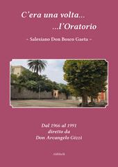 C'era una volta l'Oratorio Salesiano Don Bosco Gaeta. Dal 1966 al 1991 diretto da Don Arcangelo Gizzi