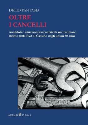 Oltre i cancelli. Aneddoti e situazioni raccontati da un testimone diretto della FIAT di Cassino degli ultimi 30 anni - Delio Fantasia - Libro Ali Ribelli Edizioni 2018 | Libraccio.it