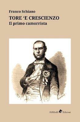 Tore 'e Crescienzo. Il primo camorrista - Franco Schiano - Libro Ali Ribelli Edizioni 2019 | Libraccio.it