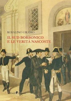 Il Sud borbonico e le verità nascoste - Rosalino Grasso - Libro Ali Ribelli Edizioni 2019, Briganti | Libraccio.it