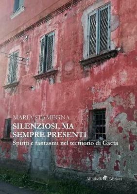 Silenziosi, ma sempre presenti. Spiriti e fantasmi nel territorio di Gaeta - Maria Stamegna - Libro Ali Ribelli Edizioni 2019, Miti e leggende | Libraccio.it