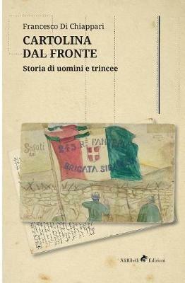 Cartolina dal fronte. Storia di uomini e trincee - Francesco Di Chiappari - Libro Ali Ribelli Edizioni 2019 | Libraccio.it