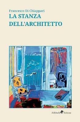 La stanza dell'architetto - Francesco Di Chiappari - Libro Ali Ribelli Edizioni 2019, Maree | Libraccio.it