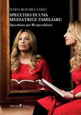 Specchio di una mediatrice familiare. Specchiare per ri-specchiarsi - Maria Rosaria Sasso - Libro Ali Ribelli Edizioni 2019 | Libraccio.it