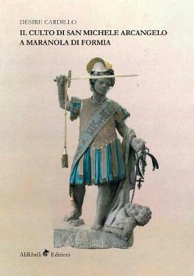 Il culto di San Michele Arcangelo a Maranola di Formia - Desire Cardillo - Libro Ali Ribelli Edizioni 2019 | Libraccio.it
