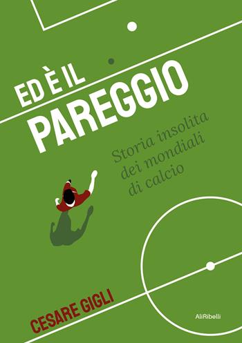 Ed è il pareggio. Storia insolita dei mondiali - Cesare Gigli - Libro Ali Ribelli Edizioni 2022 | Libraccio.it